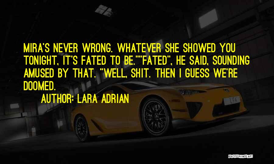 Lara Adrian Quotes: Mira's Never Wrong. Whatever She Showed You Tonight, It's Fated To Be.fated, He Said, Sounding Amused By That. Well, Shit.