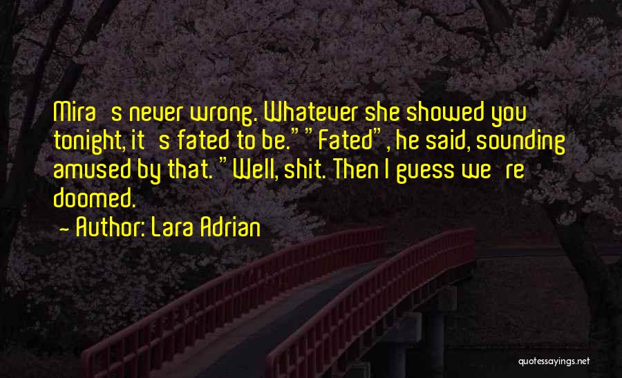 Lara Adrian Quotes: Mira's Never Wrong. Whatever She Showed You Tonight, It's Fated To Be.fated, He Said, Sounding Amused By That. Well, Shit.