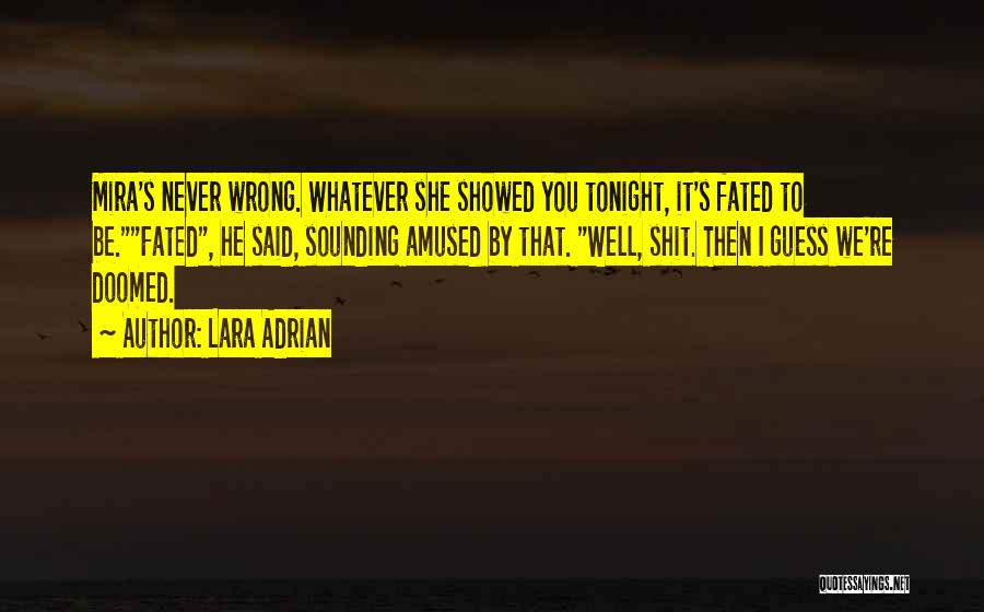 Lara Adrian Quotes: Mira's Never Wrong. Whatever She Showed You Tonight, It's Fated To Be.fated, He Said, Sounding Amused By That. Well, Shit.