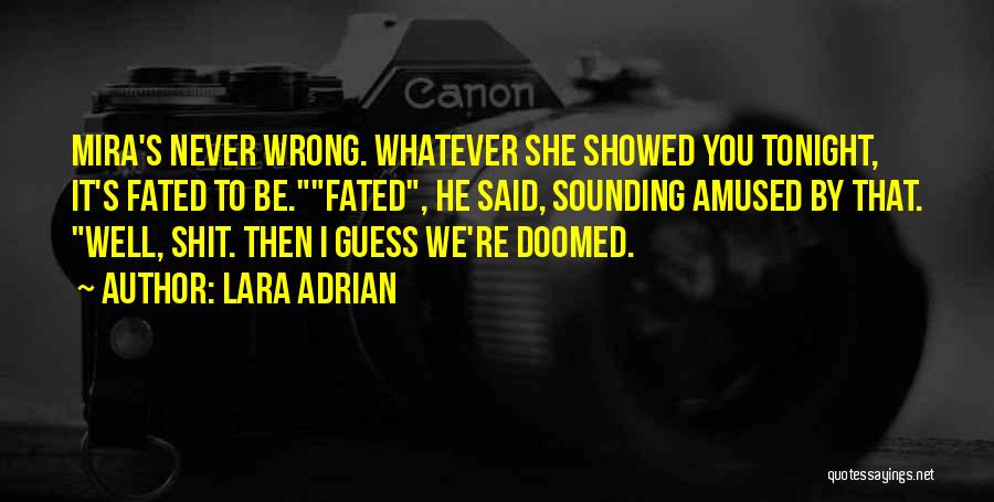 Lara Adrian Quotes: Mira's Never Wrong. Whatever She Showed You Tonight, It's Fated To Be.fated, He Said, Sounding Amused By That. Well, Shit.