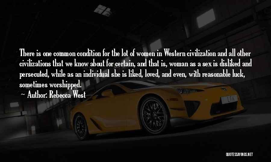 Rebecca West Quotes: There Is One Common Condition For The Lot Of Women In Western Civilization And All Other Civilizations That We Know