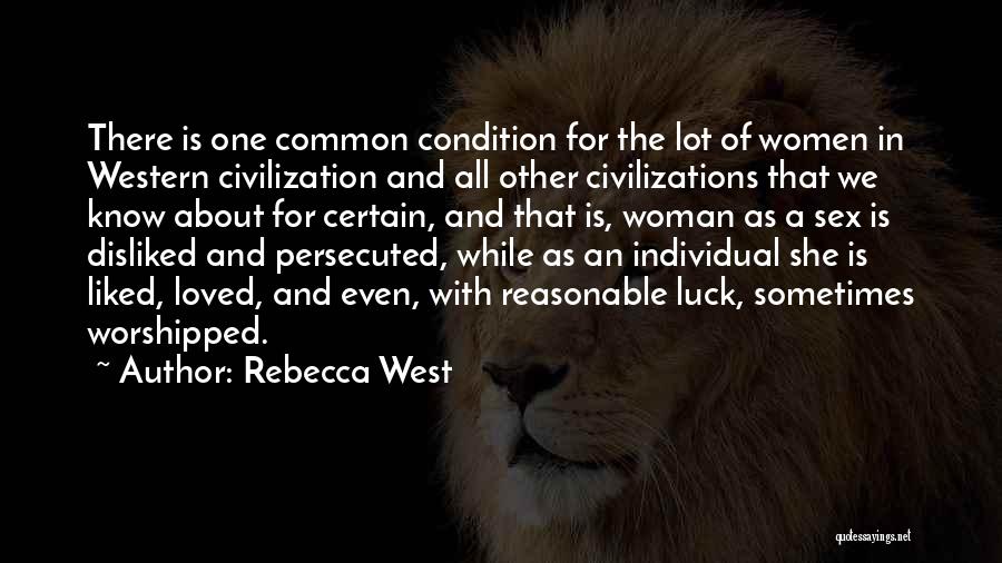 Rebecca West Quotes: There Is One Common Condition For The Lot Of Women In Western Civilization And All Other Civilizations That We Know
