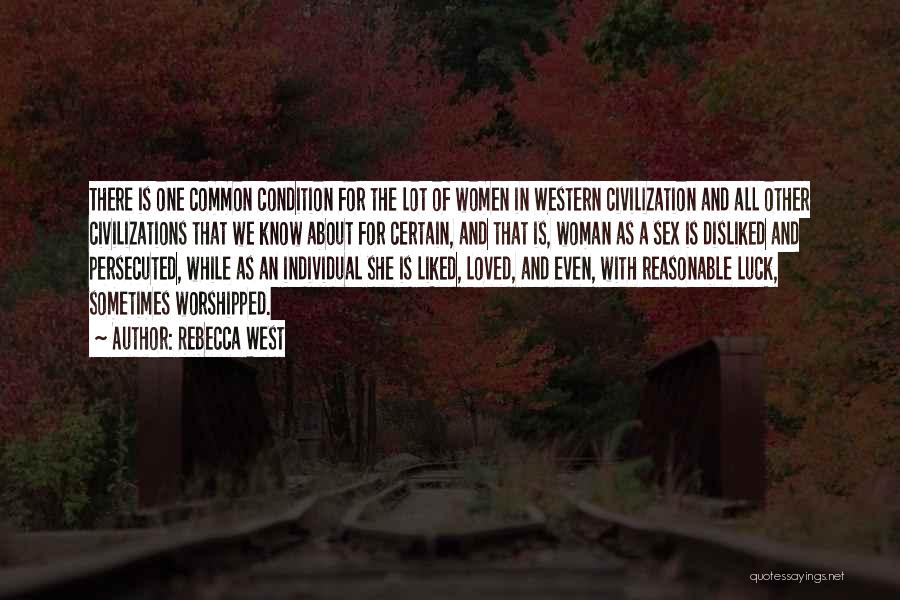 Rebecca West Quotes: There Is One Common Condition For The Lot Of Women In Western Civilization And All Other Civilizations That We Know