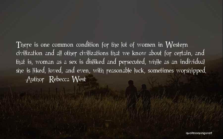 Rebecca West Quotes: There Is One Common Condition For The Lot Of Women In Western Civilization And All Other Civilizations That We Know