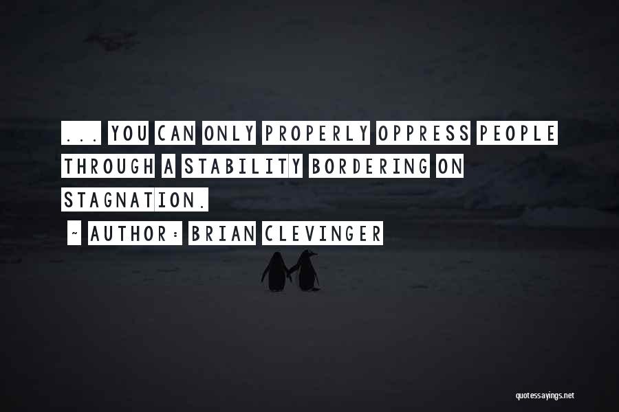 Brian Clevinger Quotes: ... You Can Only Properly Oppress People Through A Stability Bordering On Stagnation.