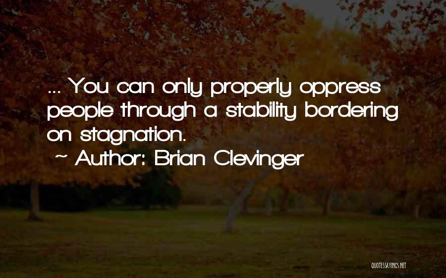 Brian Clevinger Quotes: ... You Can Only Properly Oppress People Through A Stability Bordering On Stagnation.