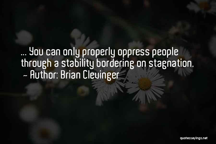 Brian Clevinger Quotes: ... You Can Only Properly Oppress People Through A Stability Bordering On Stagnation.