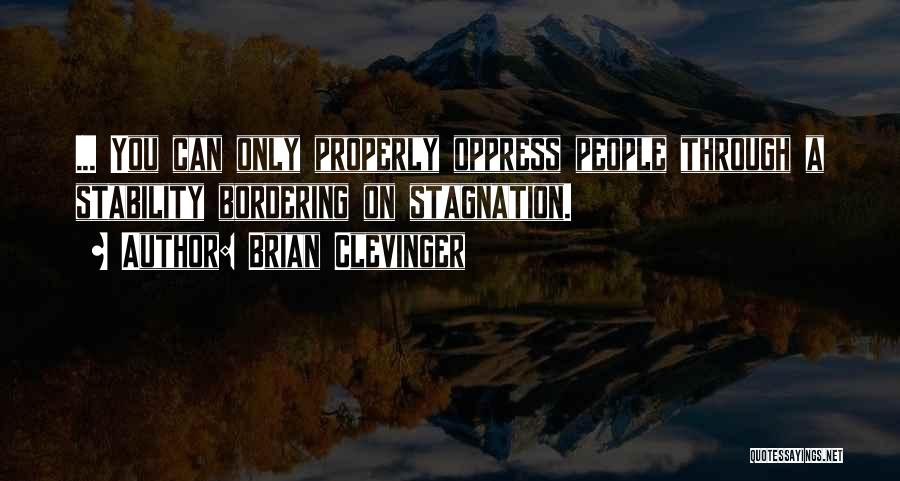 Brian Clevinger Quotes: ... You Can Only Properly Oppress People Through A Stability Bordering On Stagnation.