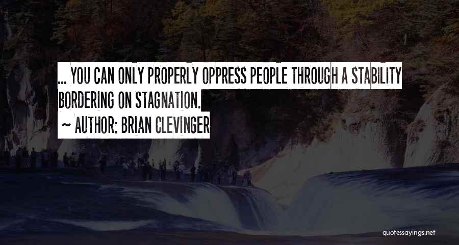 Brian Clevinger Quotes: ... You Can Only Properly Oppress People Through A Stability Bordering On Stagnation.