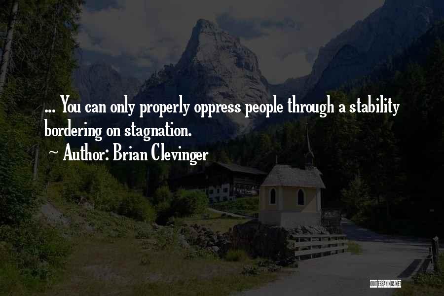 Brian Clevinger Quotes: ... You Can Only Properly Oppress People Through A Stability Bordering On Stagnation.