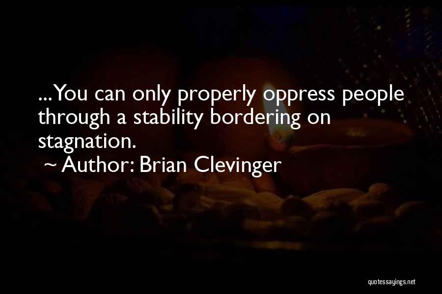 Brian Clevinger Quotes: ... You Can Only Properly Oppress People Through A Stability Bordering On Stagnation.