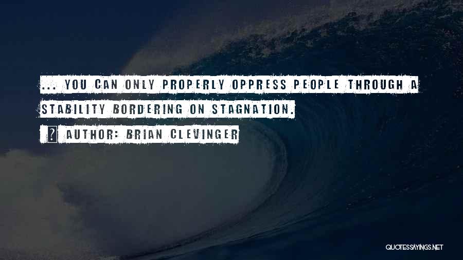 Brian Clevinger Quotes: ... You Can Only Properly Oppress People Through A Stability Bordering On Stagnation.