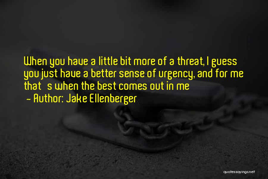 Jake Ellenberger Quotes: When You Have A Little Bit More Of A Threat, I Guess You Just Have A Better Sense Of Urgency,