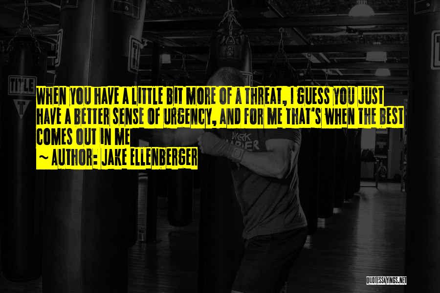 Jake Ellenberger Quotes: When You Have A Little Bit More Of A Threat, I Guess You Just Have A Better Sense Of Urgency,