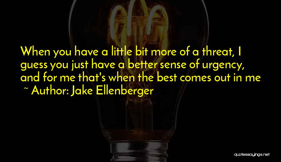 Jake Ellenberger Quotes: When You Have A Little Bit More Of A Threat, I Guess You Just Have A Better Sense Of Urgency,