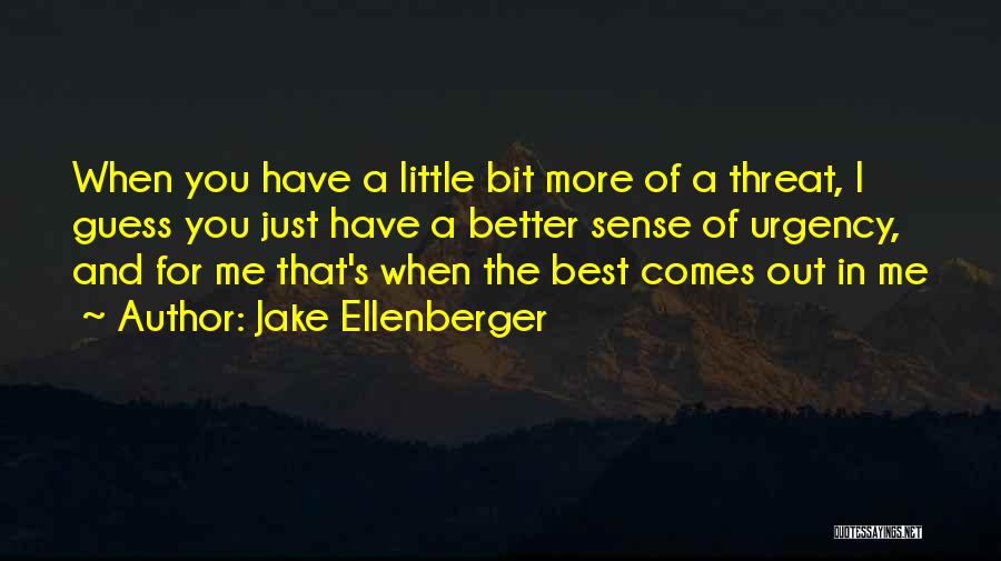 Jake Ellenberger Quotes: When You Have A Little Bit More Of A Threat, I Guess You Just Have A Better Sense Of Urgency,