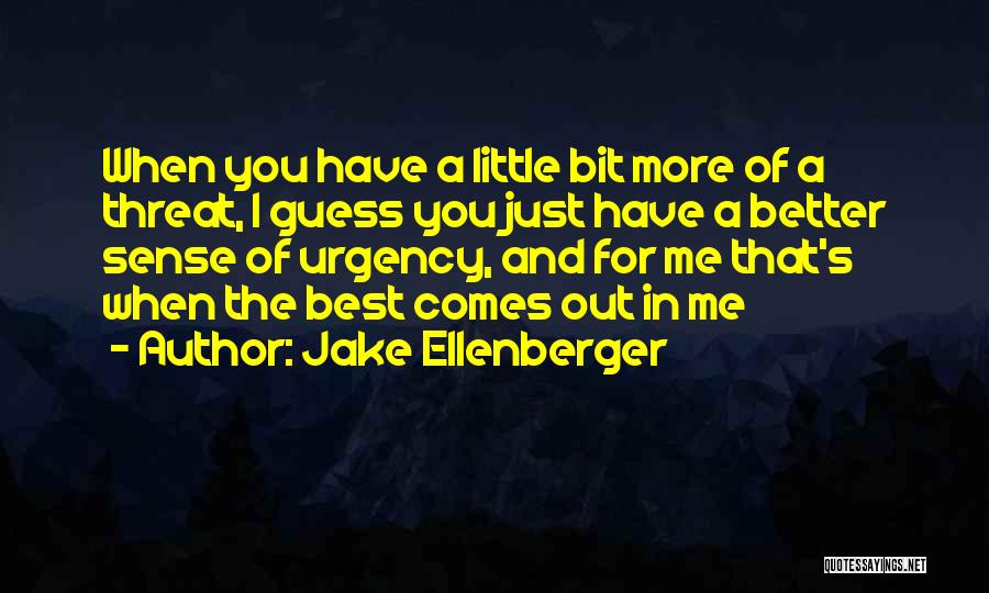 Jake Ellenberger Quotes: When You Have A Little Bit More Of A Threat, I Guess You Just Have A Better Sense Of Urgency,