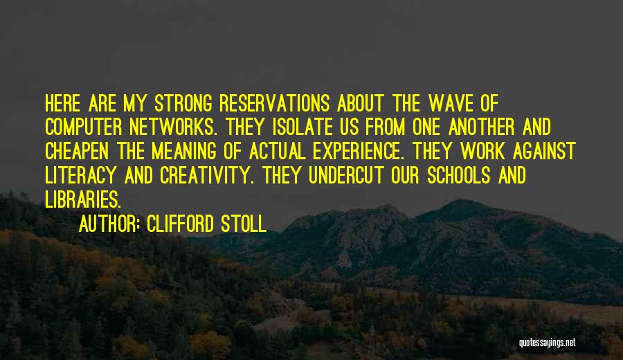 Clifford Stoll Quotes: Here Are My Strong Reservations About The Wave Of Computer Networks. They Isolate Us From One Another And Cheapen The