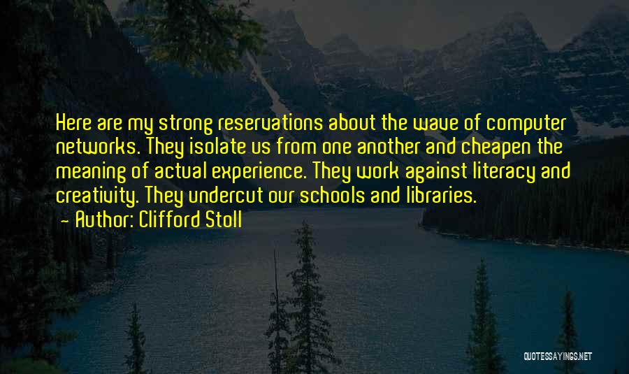 Clifford Stoll Quotes: Here Are My Strong Reservations About The Wave Of Computer Networks. They Isolate Us From One Another And Cheapen The