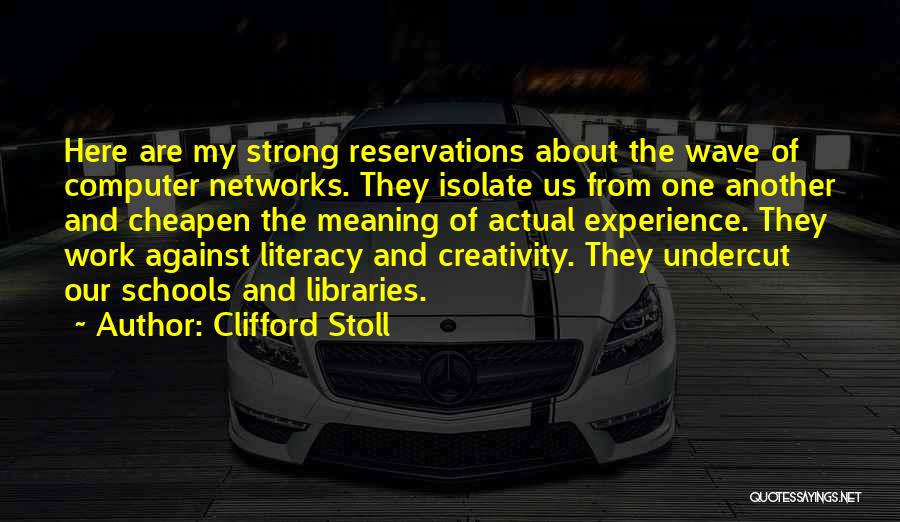 Clifford Stoll Quotes: Here Are My Strong Reservations About The Wave Of Computer Networks. They Isolate Us From One Another And Cheapen The