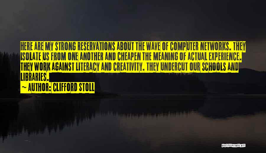 Clifford Stoll Quotes: Here Are My Strong Reservations About The Wave Of Computer Networks. They Isolate Us From One Another And Cheapen The