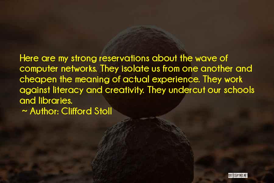 Clifford Stoll Quotes: Here Are My Strong Reservations About The Wave Of Computer Networks. They Isolate Us From One Another And Cheapen The