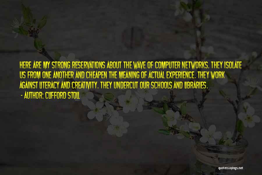 Clifford Stoll Quotes: Here Are My Strong Reservations About The Wave Of Computer Networks. They Isolate Us From One Another And Cheapen The