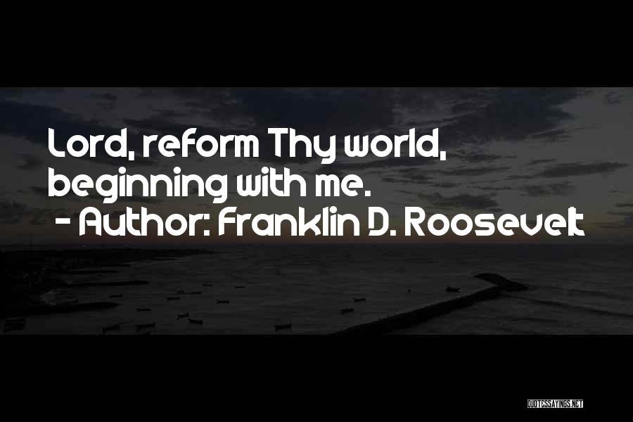 Franklin D. Roosevelt Quotes: Lord, Reform Thy World, Beginning With Me.