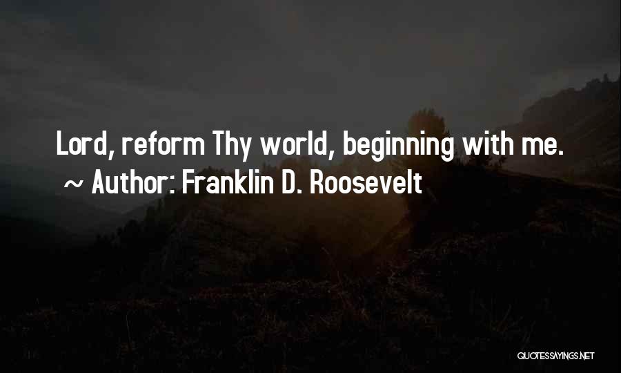 Franklin D. Roosevelt Quotes: Lord, Reform Thy World, Beginning With Me.