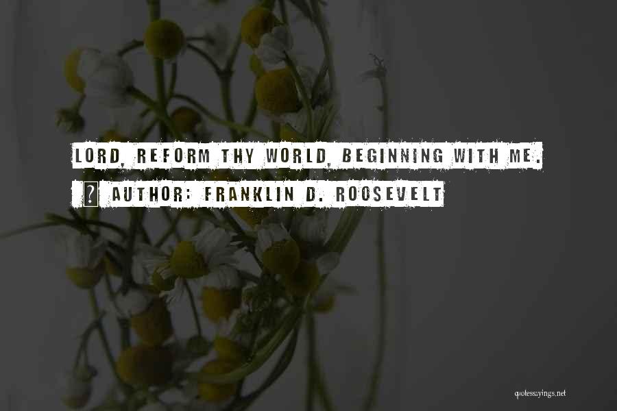 Franklin D. Roosevelt Quotes: Lord, Reform Thy World, Beginning With Me.