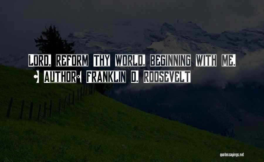 Franklin D. Roosevelt Quotes: Lord, Reform Thy World, Beginning With Me.