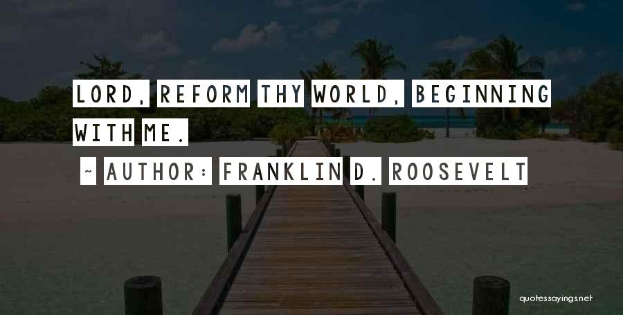 Franklin D. Roosevelt Quotes: Lord, Reform Thy World, Beginning With Me.