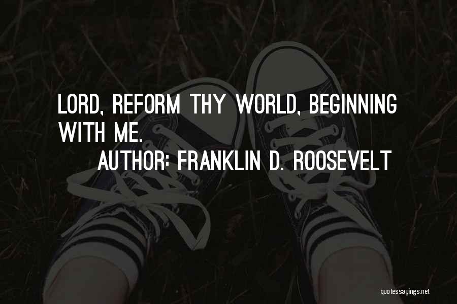 Franklin D. Roosevelt Quotes: Lord, Reform Thy World, Beginning With Me.