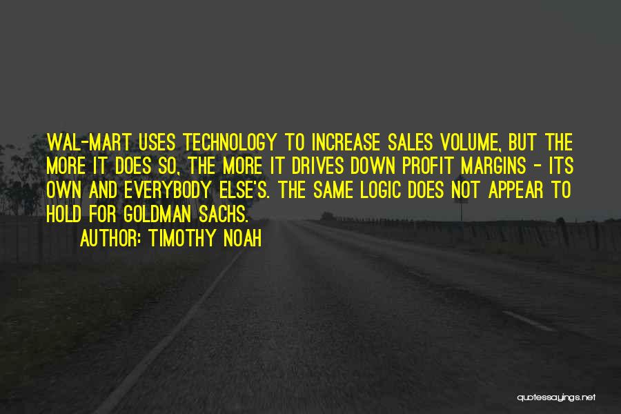 Timothy Noah Quotes: Wal-mart Uses Technology To Increase Sales Volume, But The More It Does So, The More It Drives Down Profit Margins