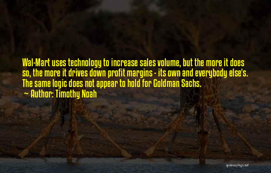 Timothy Noah Quotes: Wal-mart Uses Technology To Increase Sales Volume, But The More It Does So, The More It Drives Down Profit Margins
