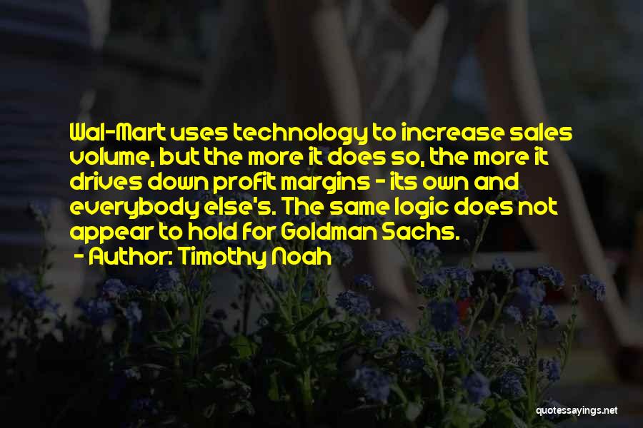 Timothy Noah Quotes: Wal-mart Uses Technology To Increase Sales Volume, But The More It Does So, The More It Drives Down Profit Margins