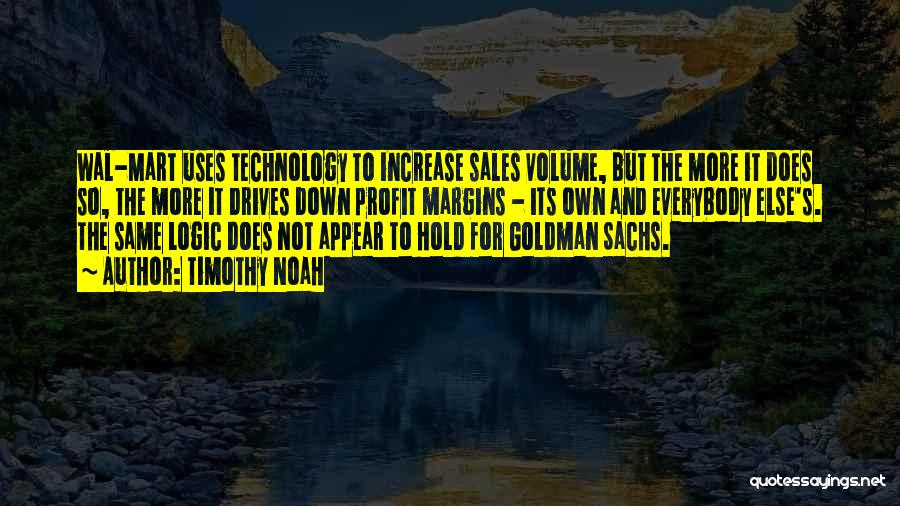 Timothy Noah Quotes: Wal-mart Uses Technology To Increase Sales Volume, But The More It Does So, The More It Drives Down Profit Margins