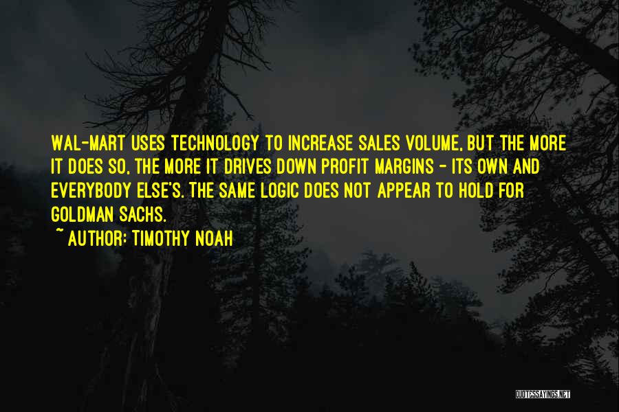 Timothy Noah Quotes: Wal-mart Uses Technology To Increase Sales Volume, But The More It Does So, The More It Drives Down Profit Margins