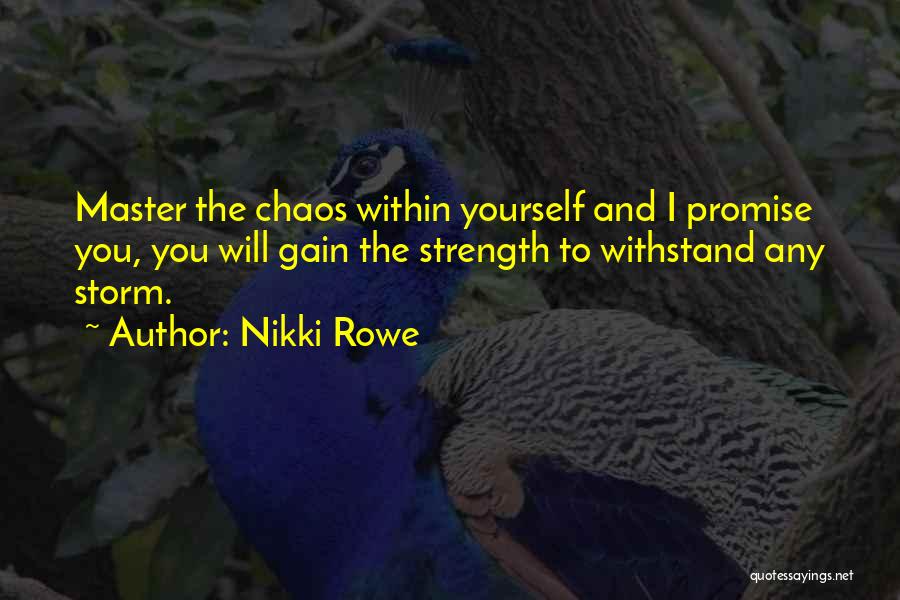 Nikki Rowe Quotes: Master The Chaos Within Yourself And I Promise You, You Will Gain The Strength To Withstand Any Storm.