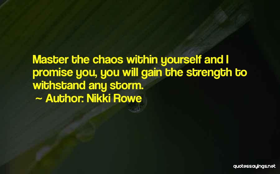 Nikki Rowe Quotes: Master The Chaos Within Yourself And I Promise You, You Will Gain The Strength To Withstand Any Storm.