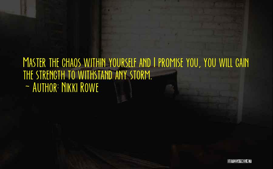 Nikki Rowe Quotes: Master The Chaos Within Yourself And I Promise You, You Will Gain The Strength To Withstand Any Storm.