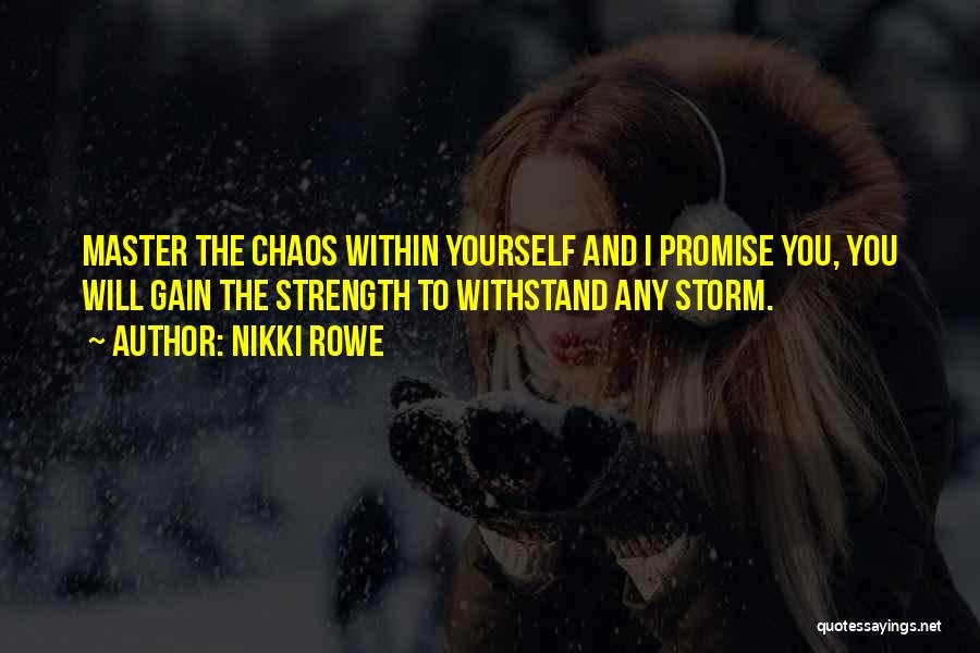 Nikki Rowe Quotes: Master The Chaos Within Yourself And I Promise You, You Will Gain The Strength To Withstand Any Storm.