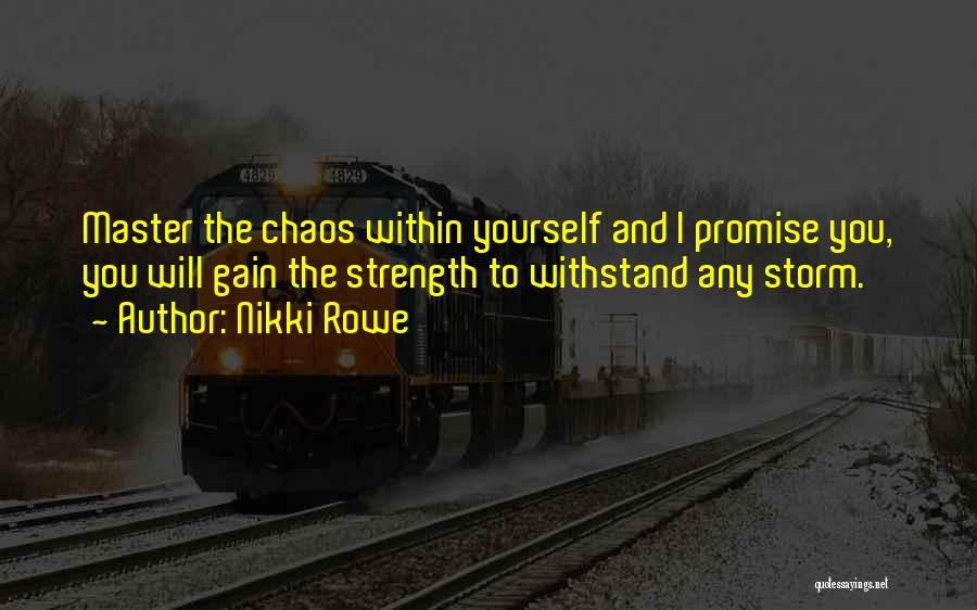 Nikki Rowe Quotes: Master The Chaos Within Yourself And I Promise You, You Will Gain The Strength To Withstand Any Storm.