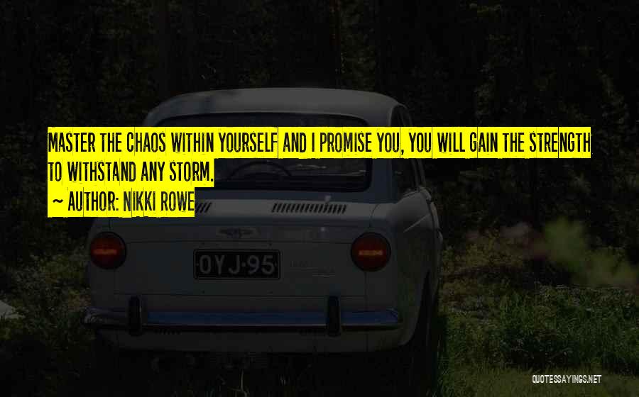 Nikki Rowe Quotes: Master The Chaos Within Yourself And I Promise You, You Will Gain The Strength To Withstand Any Storm.