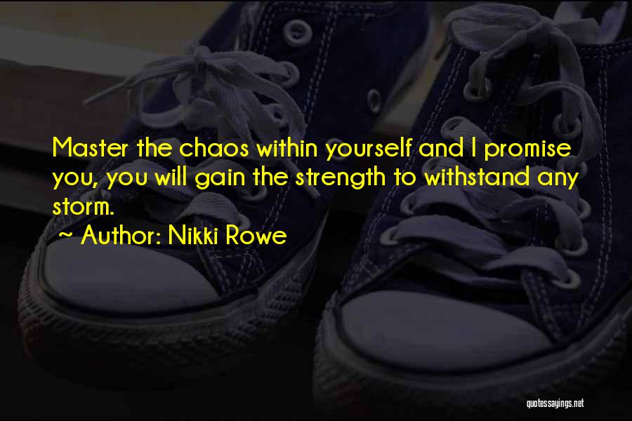 Nikki Rowe Quotes: Master The Chaos Within Yourself And I Promise You, You Will Gain The Strength To Withstand Any Storm.