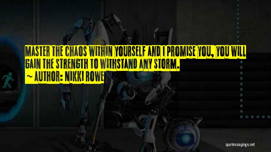 Nikki Rowe Quotes: Master The Chaos Within Yourself And I Promise You, You Will Gain The Strength To Withstand Any Storm.