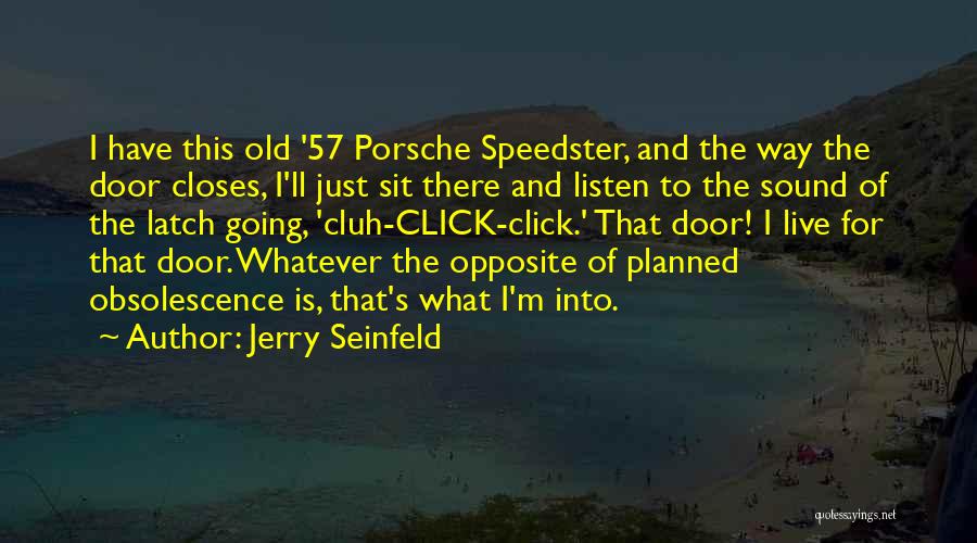 Jerry Seinfeld Quotes: I Have This Old '57 Porsche Speedster, And The Way The Door Closes, I'll Just Sit There And Listen To