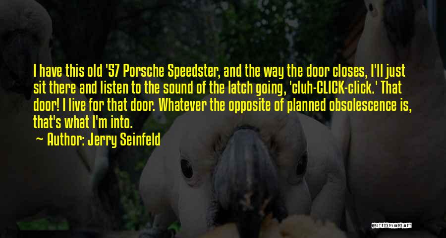 Jerry Seinfeld Quotes: I Have This Old '57 Porsche Speedster, And The Way The Door Closes, I'll Just Sit There And Listen To