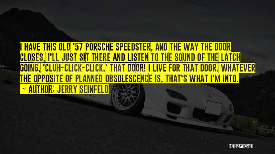 Jerry Seinfeld Quotes: I Have This Old '57 Porsche Speedster, And The Way The Door Closes, I'll Just Sit There And Listen To