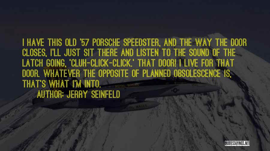 Jerry Seinfeld Quotes: I Have This Old '57 Porsche Speedster, And The Way The Door Closes, I'll Just Sit There And Listen To